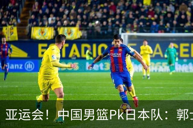 亚运会！中国男篮Pk日本队：郭士强做好4点 可以赢球
